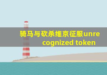 骑马与砍杀维京征服unrecognized token